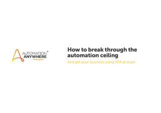 How to Break through the Automation Ceiling. And Get your Business using RPA at Scale