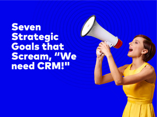 Seven Strategic Goals that Scream, “We need CRM!”