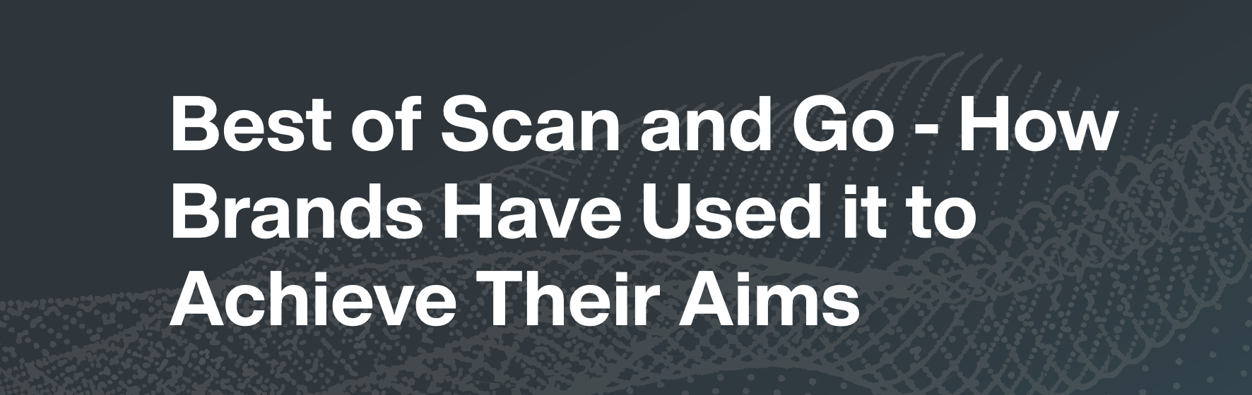 Best of Scan and Go – How Brands Have Used it to Achieve Their Aims