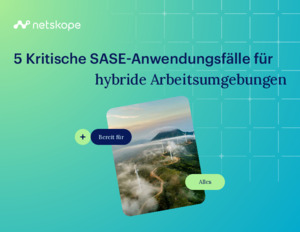 5 Kritische SASE-Anwendungsfälle für hybride Arbeitsumgebungen